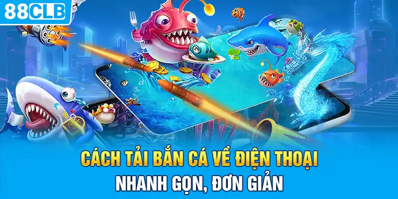 Cách Tải Bắn Cá Về Điện Thoại Nhanh Gọn, Đơn Giản