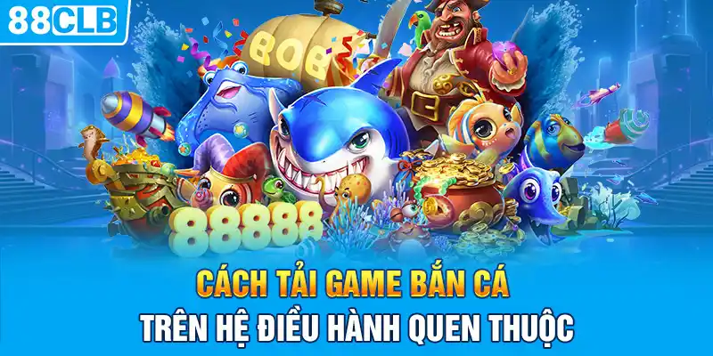 Cách tải game bắn cá trên hệ điều hành quen thuộc