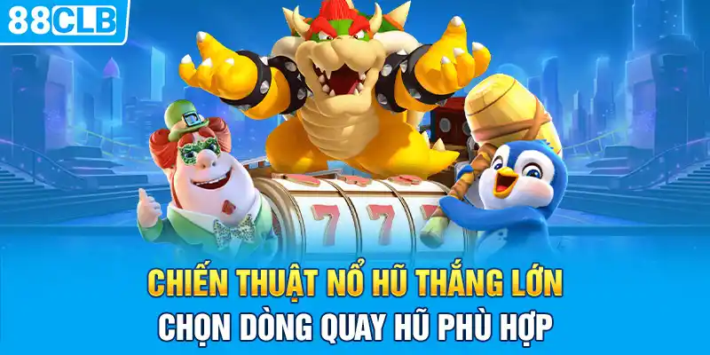 Chiến thuật nổ hũ thắng lớn - Chọn dòng quay hũ phù hợp