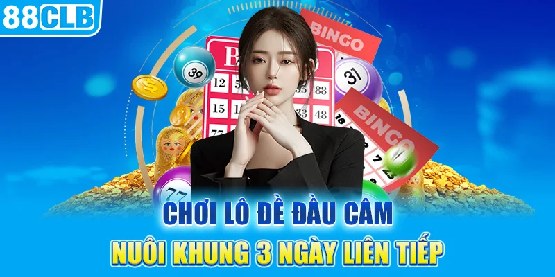 Chơi lô đề đầu câm nuôi khung 3 ngày liên tiếp