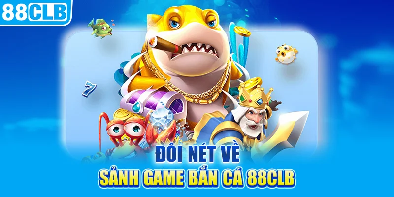 Đôi nét về sảnh game bắn cá 88clb