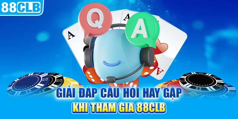 Giải đáp câu hỏi hay gặp khi tham gia 88clb