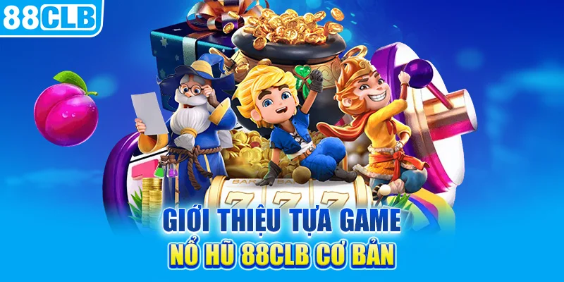 Giới thiệu tựa game nổ hũ 88clb cơ bản