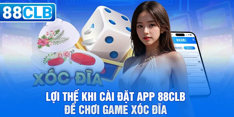 Lợi thế khi cài đặt app 88CLB để chơi game Xóc Đĩa 