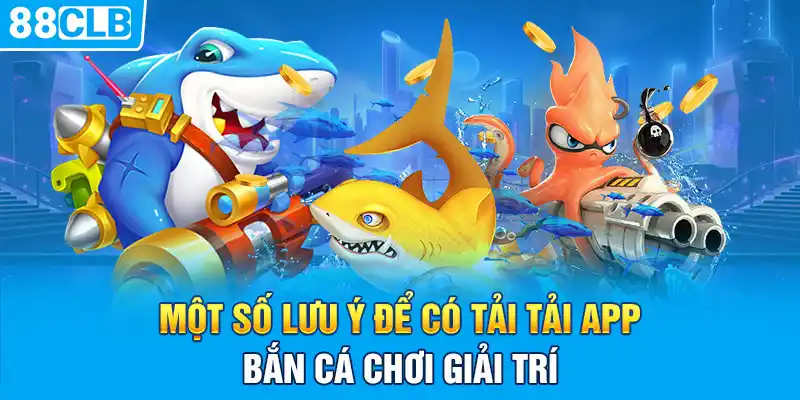 Một số lưu ý để có tải tải app bắn cá chơi giải trí