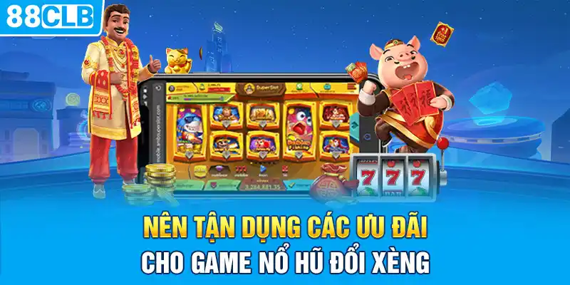 Nên tận dụng các ưu đãi cho game nổ hũ đổi xèng