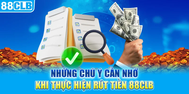 Những chú ý cần nhớ khi thực hiện rút tiền 88CLB