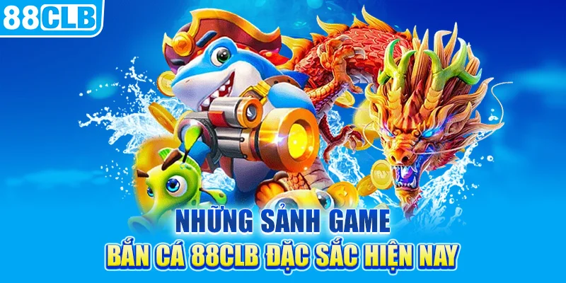 Những sảnh game bắn cá 88clb đặc sắc hiện nay