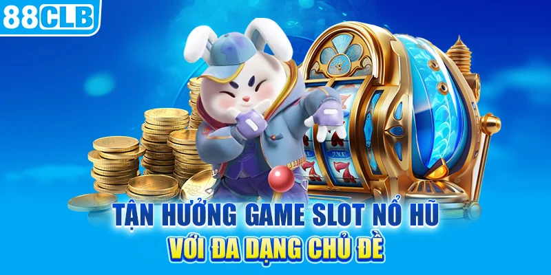 Tận hưởng game slot nổ hũ với đa dạng chủ đề