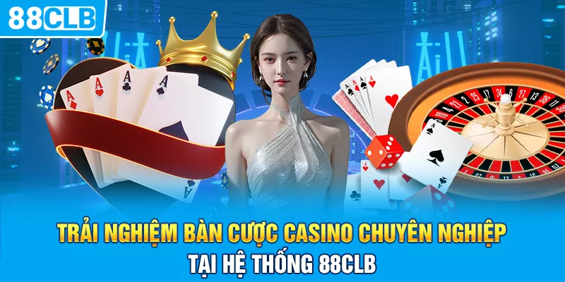 Trải nghiệm bàn cược Casino chuyên nghiệp tại hệ thống 88clb