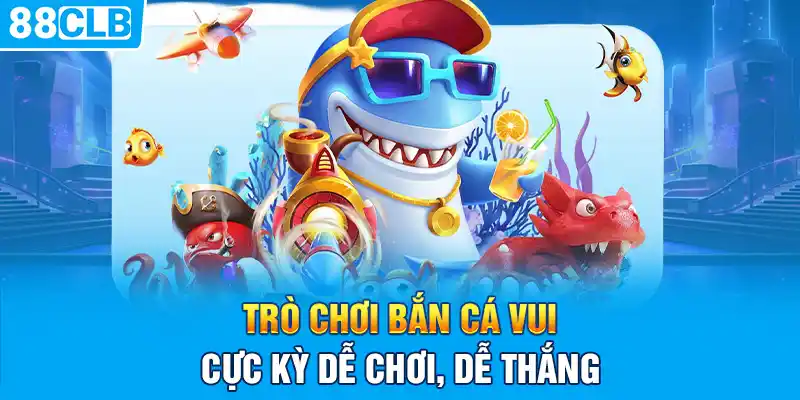 Trò chơi Bắn Cá Vui cực kỳ dễ chơi, dễ thắng